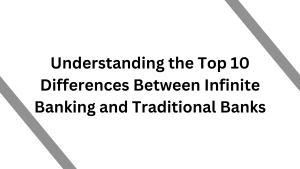 The Game Changer Understanding the Top 10 Differences Between Infinite Banking and Traditional Banks